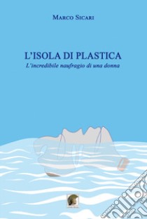 L'isola di plastica. L'incredibile naufragio di una donna libro di Sicari Marco