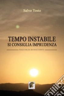 Tempo instabile, si consiglia imprudenza libro di Tosto Salvo