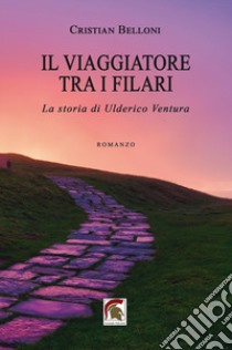 Il viaggiatore tra i filari. La storia di Ulderico Ventura libro di Belloni Cristian