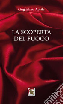 La scoperta del fuoco libro di Aprile Guglielmo