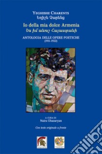 Io della mia dolce Armenia. Antologia delle opere poetiche (1911-1922). Testo armeno a fronte libro di Charents Eghishe; Ghazaryan N. (cur.)