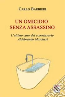 Un omicidio senza assassino. L'ultimo caso del commissario Aldebrando Marchesi libro di Barbieri Carlo