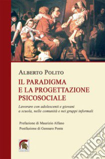 Il paradigma e la progettazione psicosociale. Lavorare con adolescenti e giovani a scuola, nelle comunità e nei gruppi informali libro di Polito Alberto