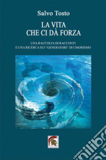 La vita che ci dà forza. Una raccolta di racconti e una ricerca sui «generatori» di umorismo libro di Tosto Salvo