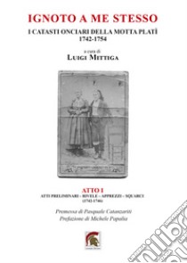 Ignoto a me stesso. I catasti onciari della Motta Platì (1742-1754). Vol. 1: Atti preliminari, rivele, apprezzi, squarci (1742-1746) libro di Mittiga L. (cur.)