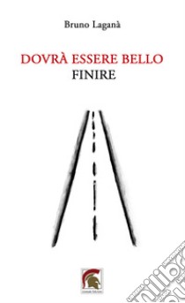 Dovrà essere bello finire libro di Laganà Bruno