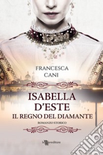 Isabella d'Este. Il regno del diamante libro di Cani Francesca