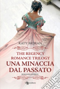 Una minaccia dal passato. La trilogia del romance Regency. Vol. 2 libro di Moran Katy