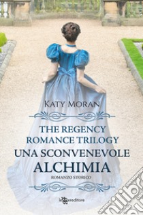 Una sconvenevole alchimia. La trilogia del romance Regency. Vol. 3 libro di Moran Katy