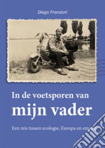 In de voetsporen van mijn vader. Een reis tussen ecologie, Europa en emoties libro di Franzoni Diego