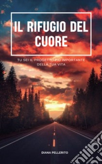 Il rifugio del cuore. Tu sei il progetto più importante della tua vita libro di Pellerito Diana