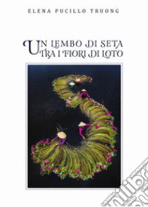 Un lembo di seta fra i fiori di loto libro di Pucillo Truong Elena