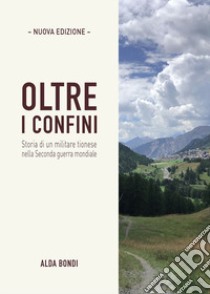 Oltre i confini. Storia di un militare tionese nella Seconda guerra mondiale. Nuova ediz. libro di Bondi Alda