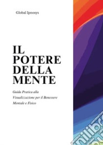 Il potere della mente. Guida pratica alla visualizzazione per il benessere mentale e fisico libro