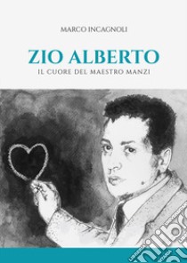 Zio Alberto. Il cuore del maestro Manzi libro di Incagnoli Marco