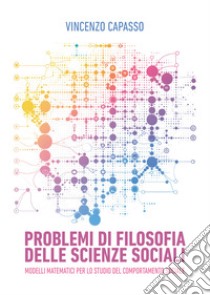 Problemi di filosofia delle scienze sociali. Modelli matematici per lo studio del comportamento sociale libro di Capasso Vincenzo