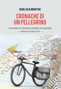 Cronache di un pellegrino. In bicicletta sul Cammino di Santiago di Compostela libro di Montini Luca