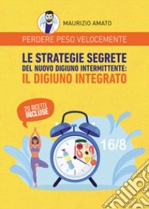 Perdere peso velocemente. Le strategie segrete del nuovo digiuno intermittente: il digiuno integrato libro di Amato Maurizio