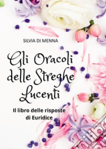 Gli oracoli delle streghe lucenti. Il libro delle risposte di Euridice libro di Di Menna Silvia