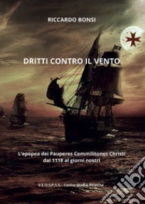 Dritti contro il vento. L'epopea dei Pauperes Commilitones Christi dal 1118 ai giorni nostri libro di Bonsi Riccardo