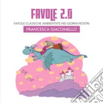 Favole 2.0. Favole classiche ambientate nei giorni nostri libro di Giacomello Francesca