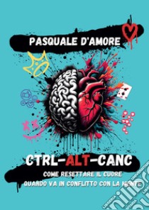 Ctrl-Alt-Canc. Come resettare il cuore quando va in conflitto con la mente libro di D'Amore Pasquale