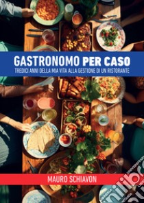 Gastronomo per caso. Tredici anni della mia vita alla gestione di un ristorante libro di Schiavon Mauro