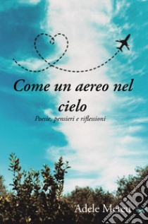 Come un aereo nel cielo. Poesie, pensieri e riflessioni libro di Mereu Adele