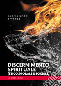 Discernimento spirituale (etico, morale e sociale). La sesta logia libro di Potter Alexander