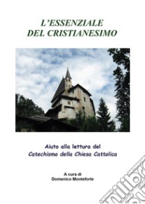 L'essenziale del cristianesimo. Aiuto alla lettura del catechismo della chiesa cattolica libro di Monteforte Domenico