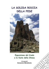 La solida roccia della fede. Esposizione del Credo e le feste della Chiesa libro di Monteforte Domenico