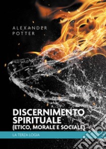 Discernimento spirituale (etico, morale e sociale). La terza logia libro di Potter Alexander