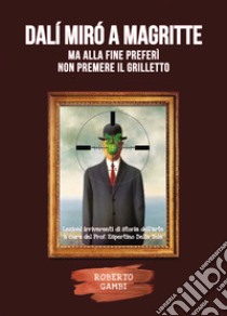 Dalí Mirò a Magritte, ma alla fine preferì non premere il grilletto libro di Gambi Roberto