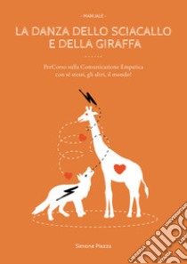 La danza dello sciacallo e della giraffa. Manuale percorso sulla comunicazione empatica con sé stessi, gli altri, il mondo! libro di Piazza Simone