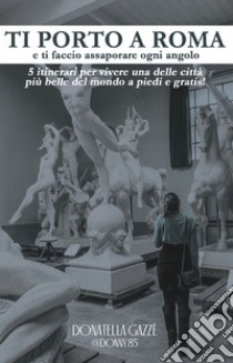 Ti porto a Roma e ti faccio assaporare ogni angolo libro di Gazzè Donatella