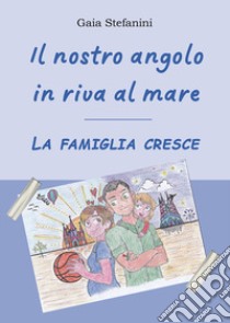 Il nostro angolo in riva al mare. La famiglia cresce libro di Stefanini Gaia