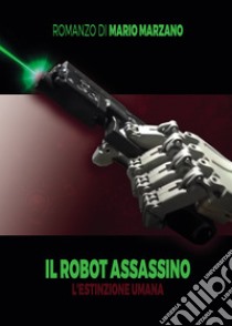 Il robot assassino. L'estinzione umana libro di Marzano Mario