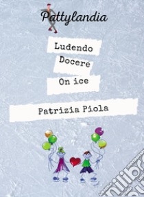 Ludendo docere on ice libro di Piola Patrizia