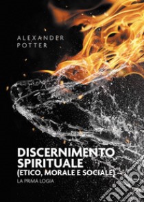 Discernimento spirituale (etico, morale e sociale). La prima logia libro di Potter Alexander