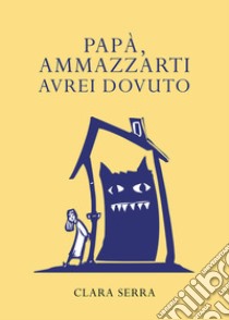 Papà, ammazzarti avrei dovuto libro di Serra Clara