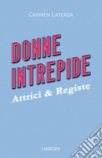 Donne intrepide. Vol. 8: Attrici & registe libro di Laterza Carmen