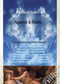 Aperta a tutto. Le conseguenze di Godete dunque libro di D'Andrè Onì