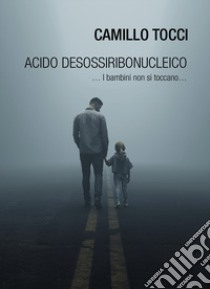 Acido desossiribonucleico ... i bambini non si toccano... libro di Tocci Camillo