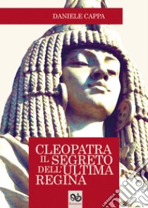 Cleopatra. Il segreto dell'ultima regina libro di Cappa Daniele