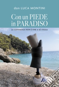 Con un piede in Paradiso. La sofferenza non è fine a sé stessa libro di Montini Luca