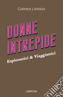 Donne intrepide. Vol. 7: Esploratrici & viaggiatrici libro di Laterza Carmen