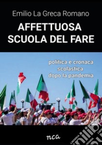 Affettuosa scuola del fare. Politica e cronaca scolastica dopo la pandemia libro di La Greca Romano Emilio