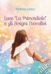 Luce «la primordiale» e gli scrigni evocativi libro di Cadili Pierina