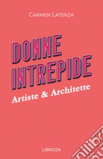 Donne intrepide. Vol. 6: Artiste & architette libro di Laterza Carmen