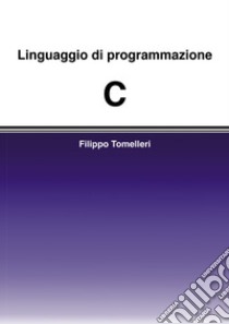 Linguaggio di programmazione C libro di Tomelleri Filippo